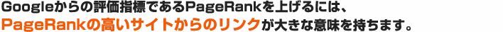 Google�����ɾ����ɸ�Ǥ���PageRank��夲��ˤϡ� PageRank�ι⤤�����Ȥ���Υ�󥯤��礭�ʰ�̣������ޤ�