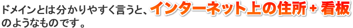 ドメインとは分かりやすく言うと、インターネット上の住所+看板のようなものです。