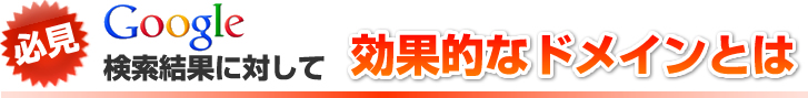 必見 Google検索結果に対して効果的なドメインとは